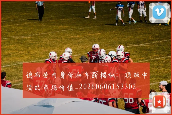 德布劳内身价和年薪揭秘：顶级中场的市场价值_20260606153302