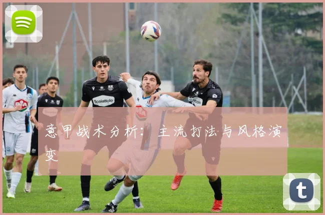意甲战术分析:主流打法与风格演变