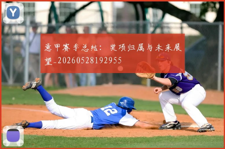 意甲赛季总结：奖项归属与未来展望_20260528192955