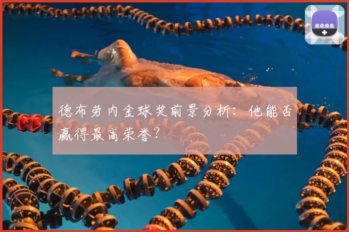 德布劳内金球奖前景分析：他能否赢得最高荣誉？