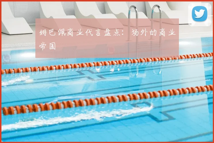 姆巴佩商业代言盘点：场外的商业帝国