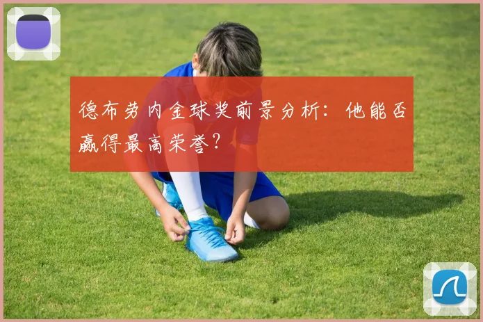 德布劳内金球奖前景分析:他能否赢得最高荣誉?