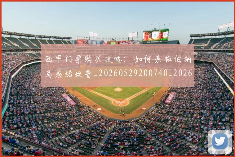西甲门票购买攻略:如何亲临伯纳乌或诺坎普_20260529200740_20260703181941
