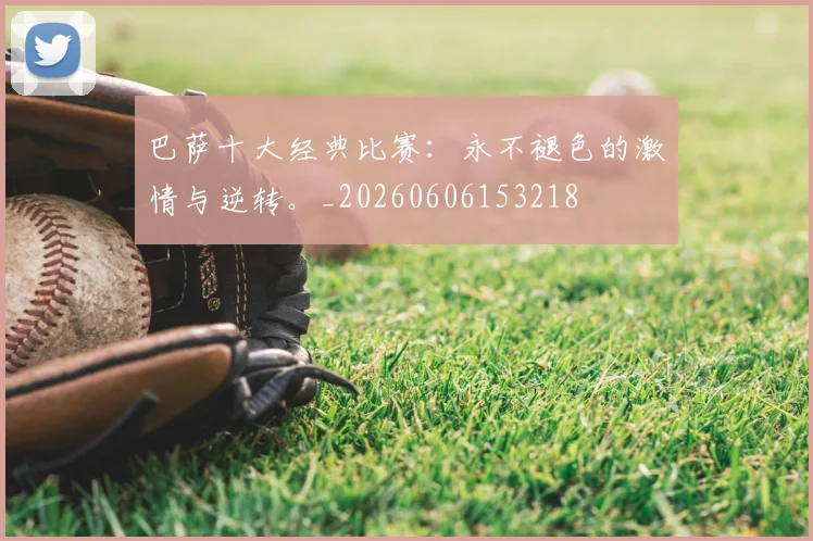 巴萨十大经典比赛:永不褪色的激情与逆转。_20260606153218