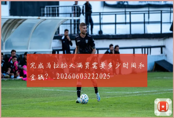 完成马拉松大满贯需要多少时间和金钱?_20260603222025