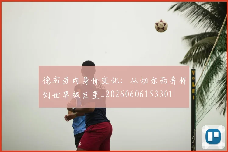 德布劳内身价变化：从切尔西弃将到世界级巨星_20260606153301